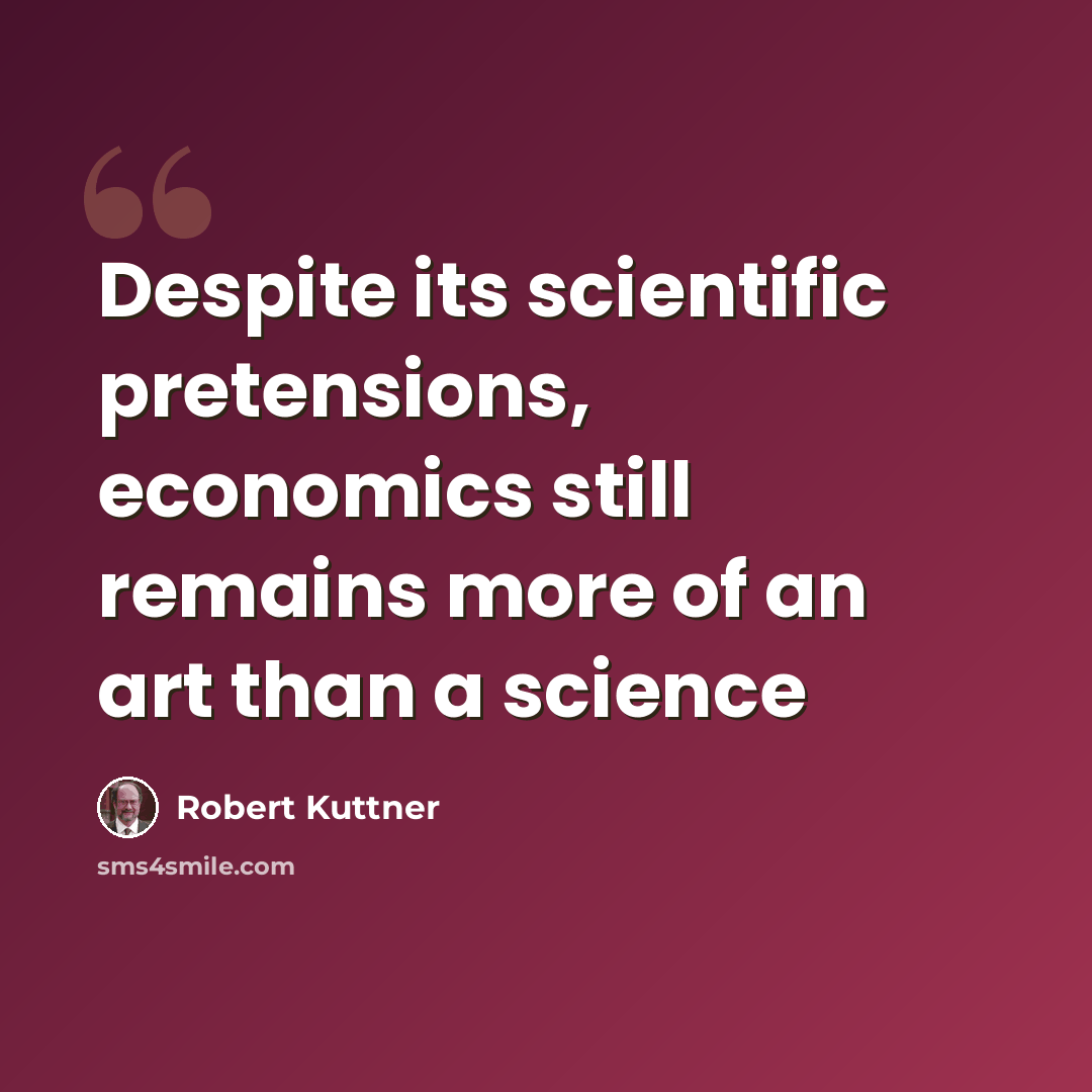 “Despite its scientific pretensions, economics still remains more of an art than a science” quote by Robert Kuttner