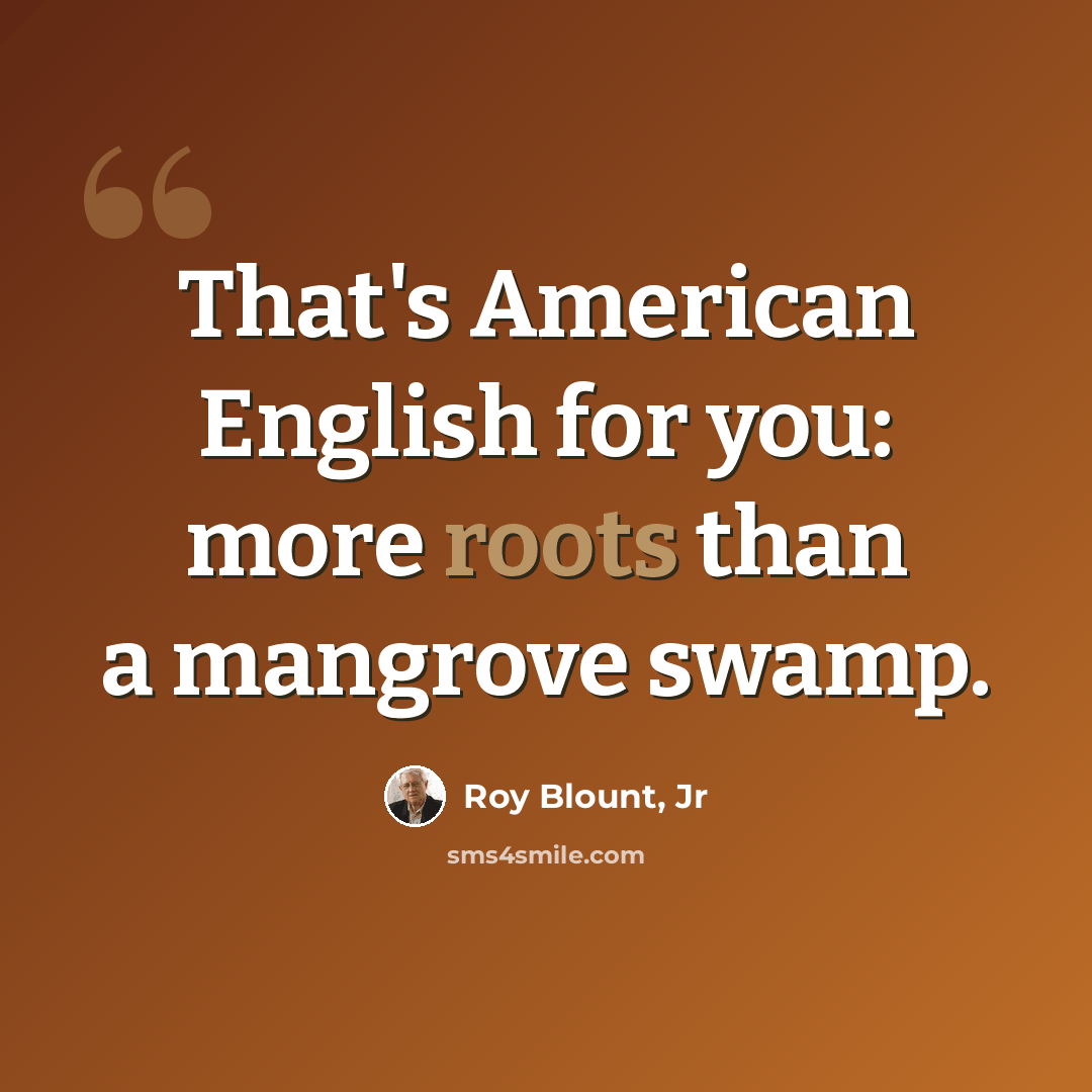 “That's American English for you: more roots than a mangrove swamp.” quote by Roy Blount, Jr