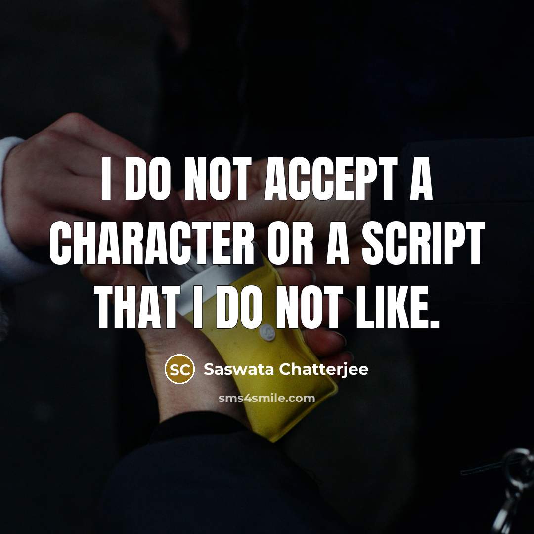 “I do not accept a character or a script that I do not like.” quote by Saswata Chatterjee