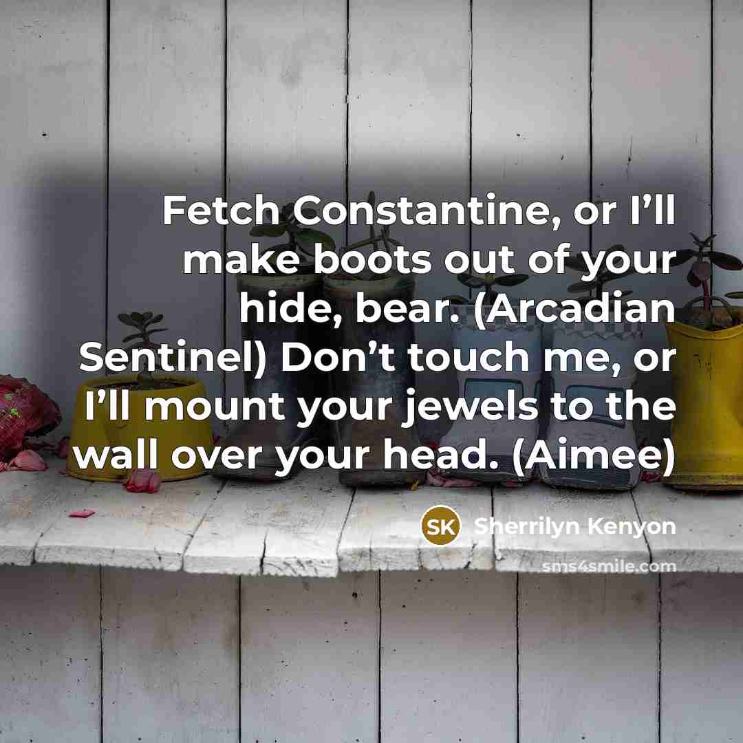 “Fetch Constantine, or I’ll make boots out of your hide, bear. (Arcadian Sentinel) Don’t touch me, or I’ll mount your jewels to the wall over your head. (Aimee)” quote by Sherrilyn Kenyon