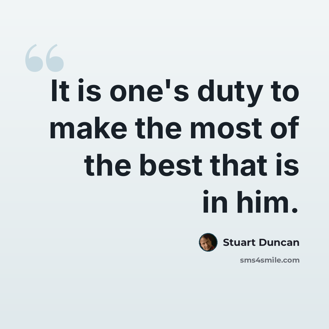 “It is one's duty to make the most of the best that is in him.” quote by Stuart Duncan