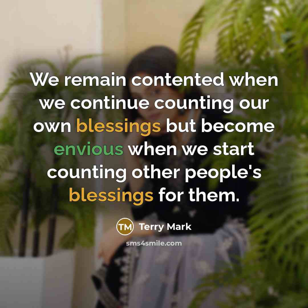 “We remain contented when we continue counting our own blessings but become envious when we start counting other people's blessings for them.” quote by Terry Mark