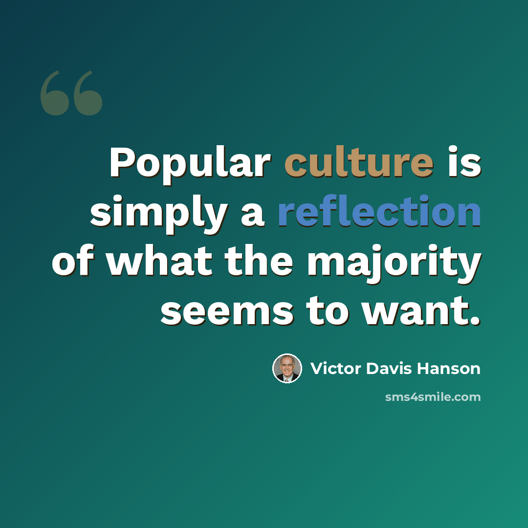 “Popular culture is simply a reflection of what the majority seems to want.” quote by Victor Davis Hanson