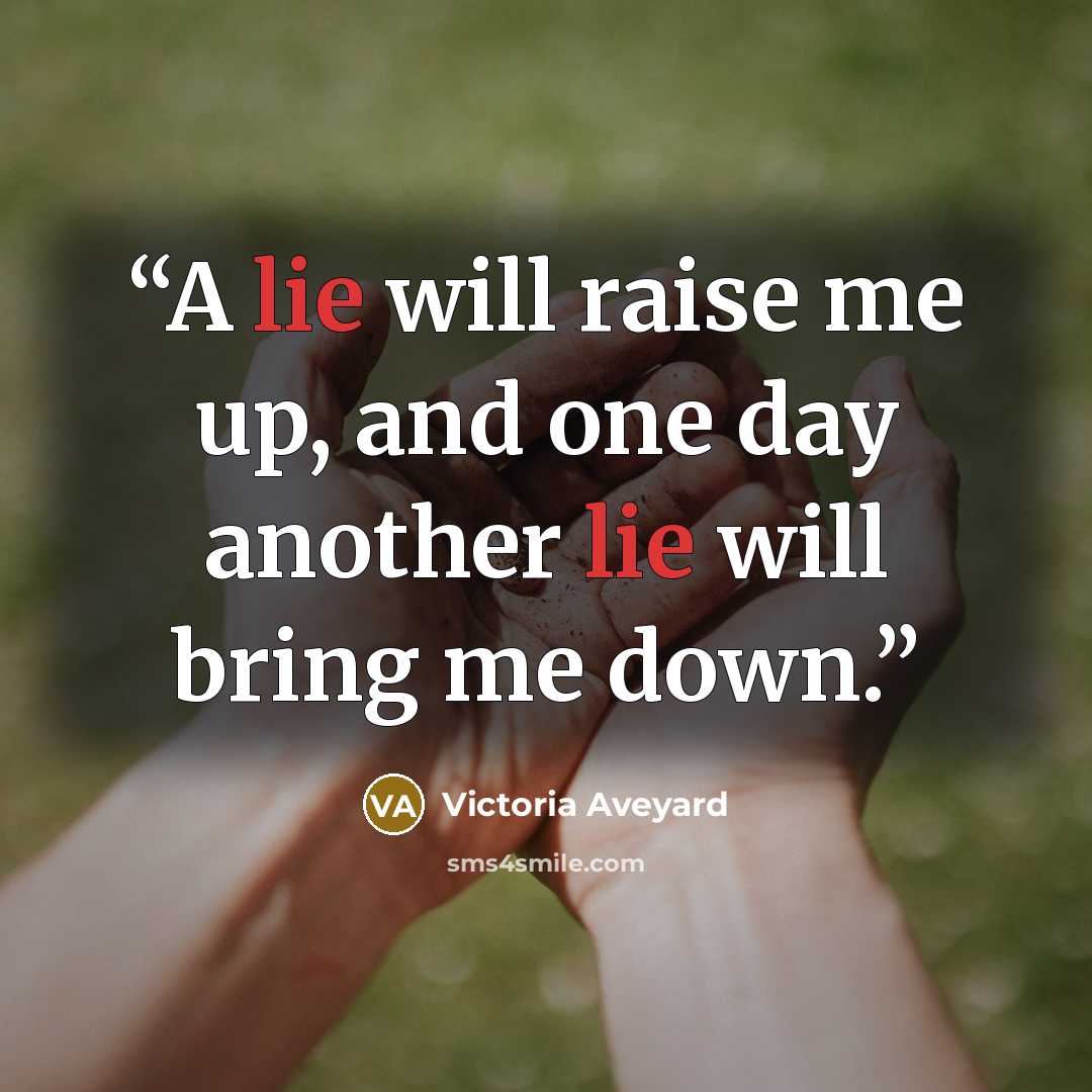 “A lie will raise me up, and one day another lie will bring me down.” quote by Victoria Aveyard