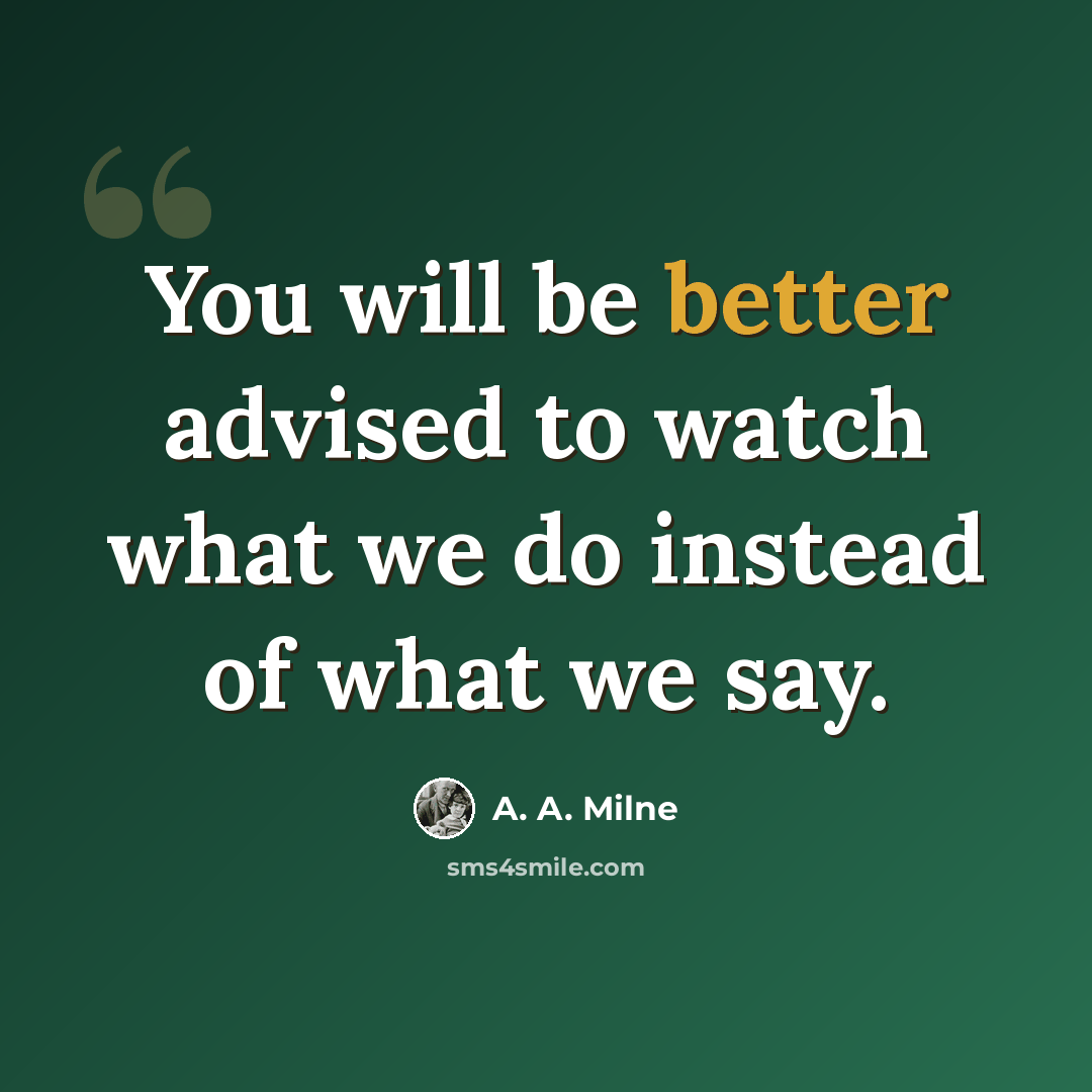 “You will be better advised to watch what we do instead of what we say.” quote by A. A. Milne