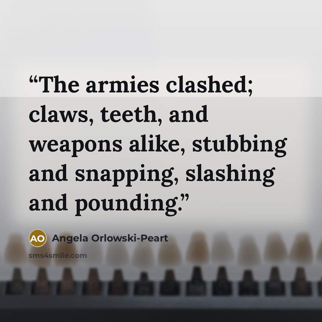 “The armies clashed; claws, teeth, and weapons alike, stubbing and snapping, slashing and pounding.” quote by Angela Orlowski-Peart