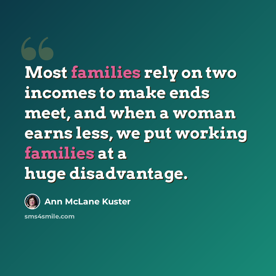 “Most families rely on two incomes to make ends meet, and when a woman earns less, we put working families at a huge disadvantage.” quote by Ann McLane Kuster