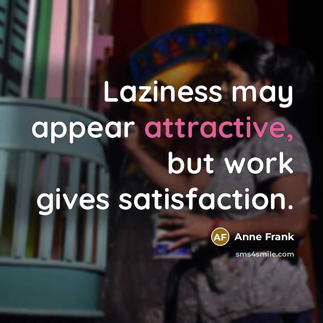 “Laziness may appear attractive, but work gives satisfaction.” quote by Anne Frank
