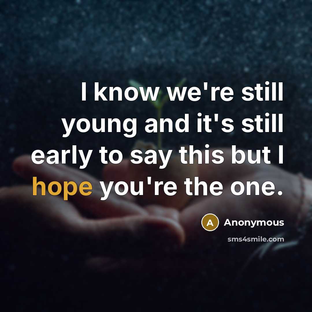 “I know we're still young and it's still early to say this but I hope you're the one.” quote by Anonymous