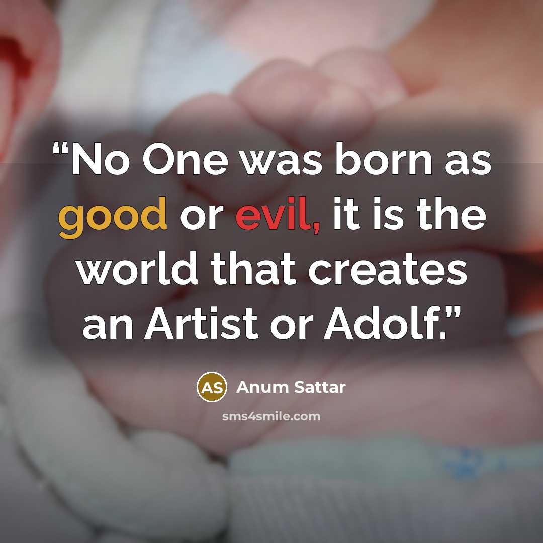 “No One was born as good or evil, it is the world that creates an Artist or Adolf.” quote by Anum Sattar