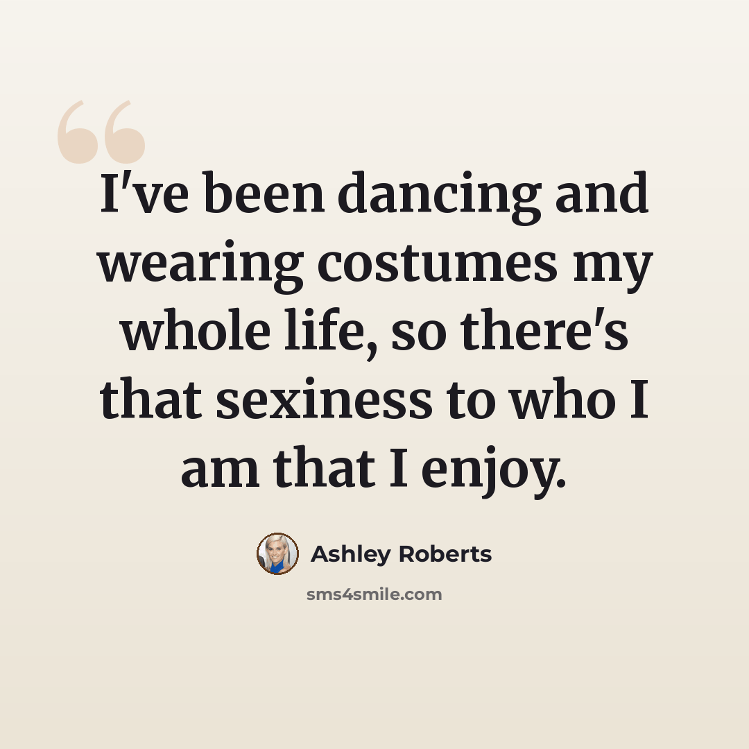 “I've been dancing and wearing costumes my whole life, so there's that sexiness to who I am that I enjoy.” quote by Ashley Roberts