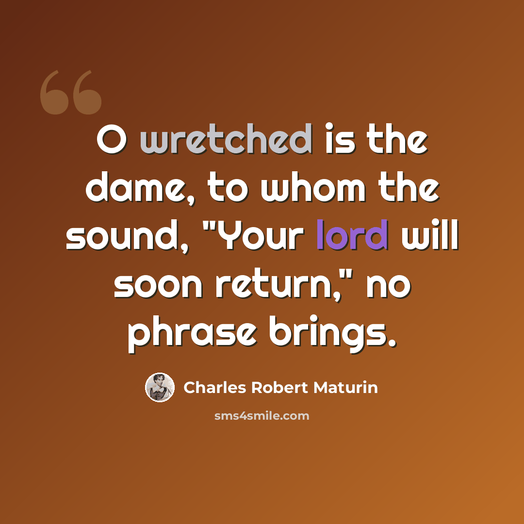 “O wretched is the dame, to whom the sound, "Your lord will soon return," no phrase brings.” quote by Charles Robert Maturin
