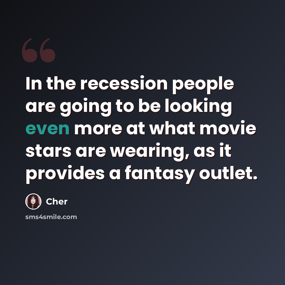 “In the recession people are going to be looking even more at what movie stars are wearing, as it provides a fantasy outlet.” quote by Cher