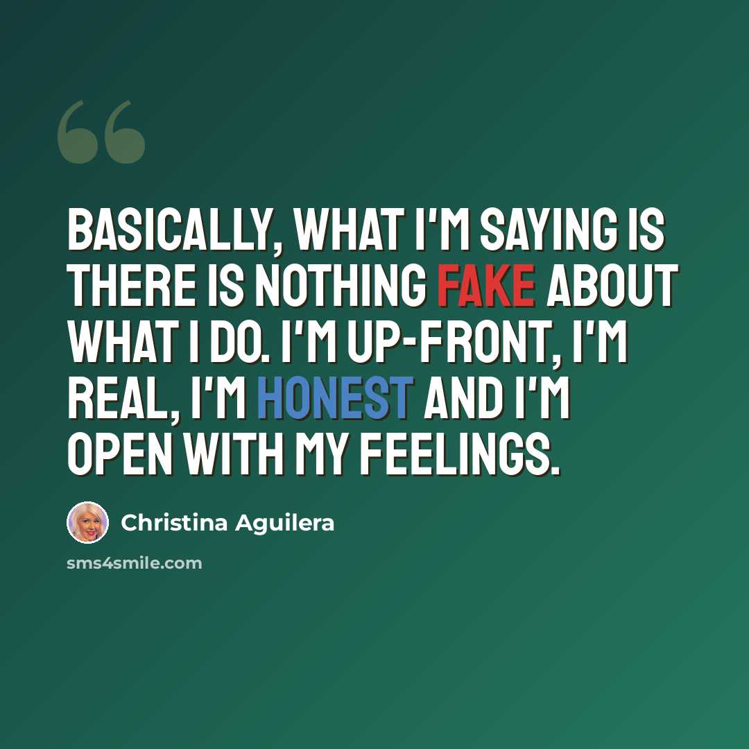“Basically, what I'm saying is there is nothing fake about what I do. I'm up-front, I'm real, I'm honest and I'm open with my feelings.” quote by Christina Aguilera
