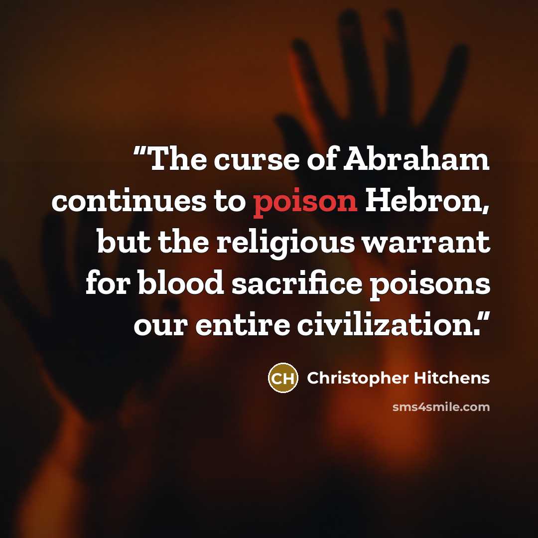 “The curse of Abraham continues to poison Hebron, but the religious warrant for blood sacrifice poisons our entire civilization.” quote by Christopher Hitchens