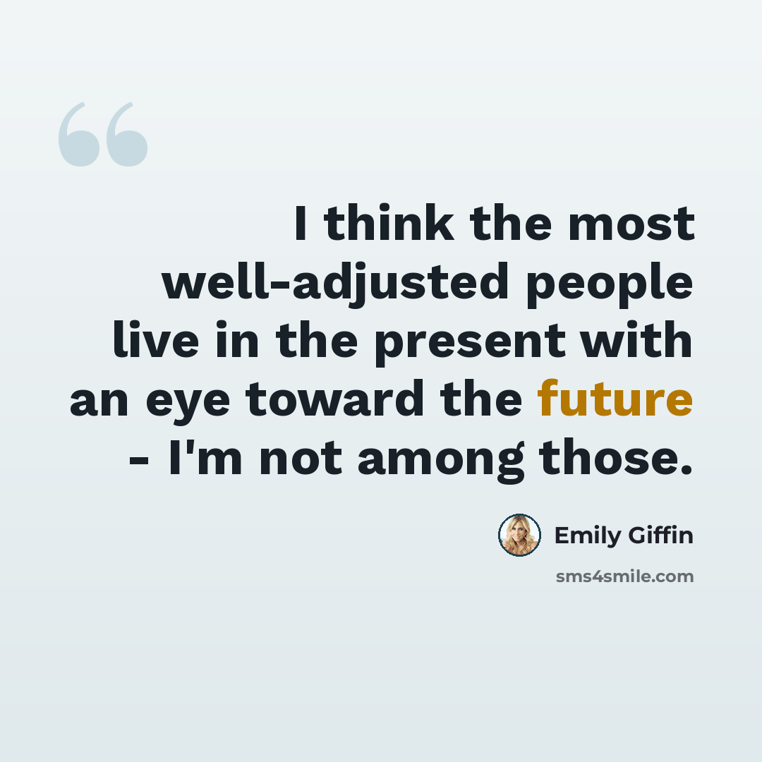“I think the most well-adjusted people live in the present with an eye toward the future - I'm not among those.” quote by Emily Giffin