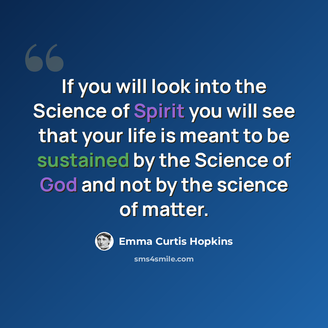 “If you will look into the Science of Spirit you will see that your life is meant to be sustained by the Science of God and not by the science of matter.” quote by Emma Curtis Hopkins