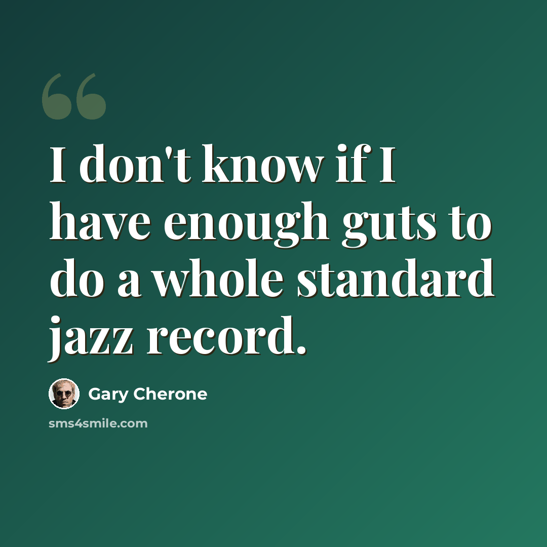 “I don't know if I have enough guts to do a whole standard jazz record.” quote by Gary Cherone