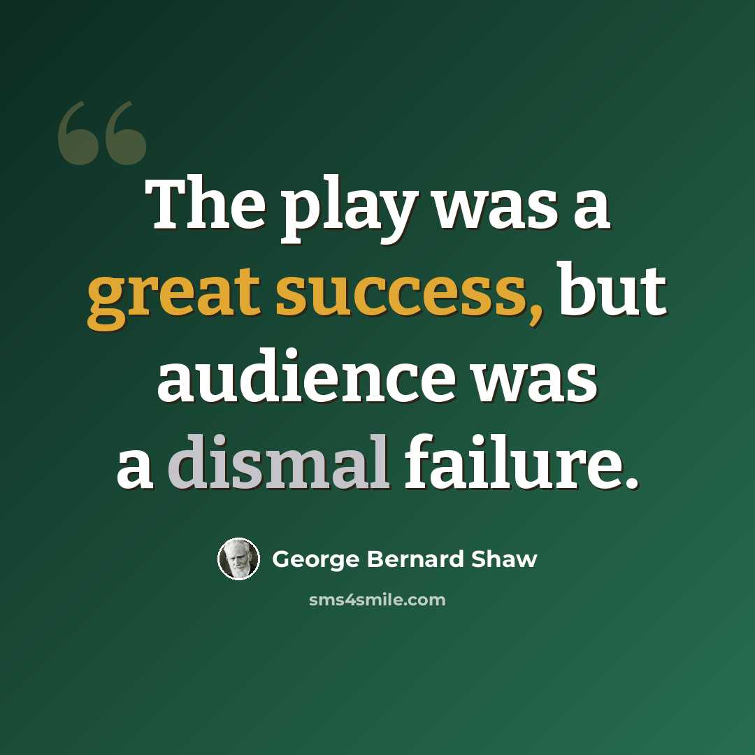 “The play was a great success, but audience was a dismal failure.” quote by George Bernard Shaw