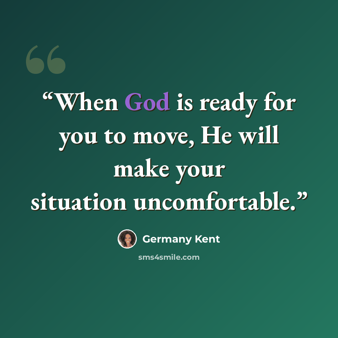 “When God is ready for you to move, He will make your situation uncomfortable.” quote by Germany Kent