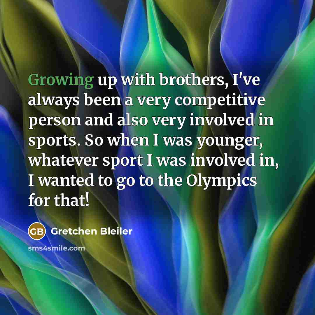 “Growing up with brothers, I've always been a very competitive person and also very involved in sports. So when I was younger, whatever sport I was involved in, I wanted to go to the Olympics for that!” quote by Gretchen Bleiler