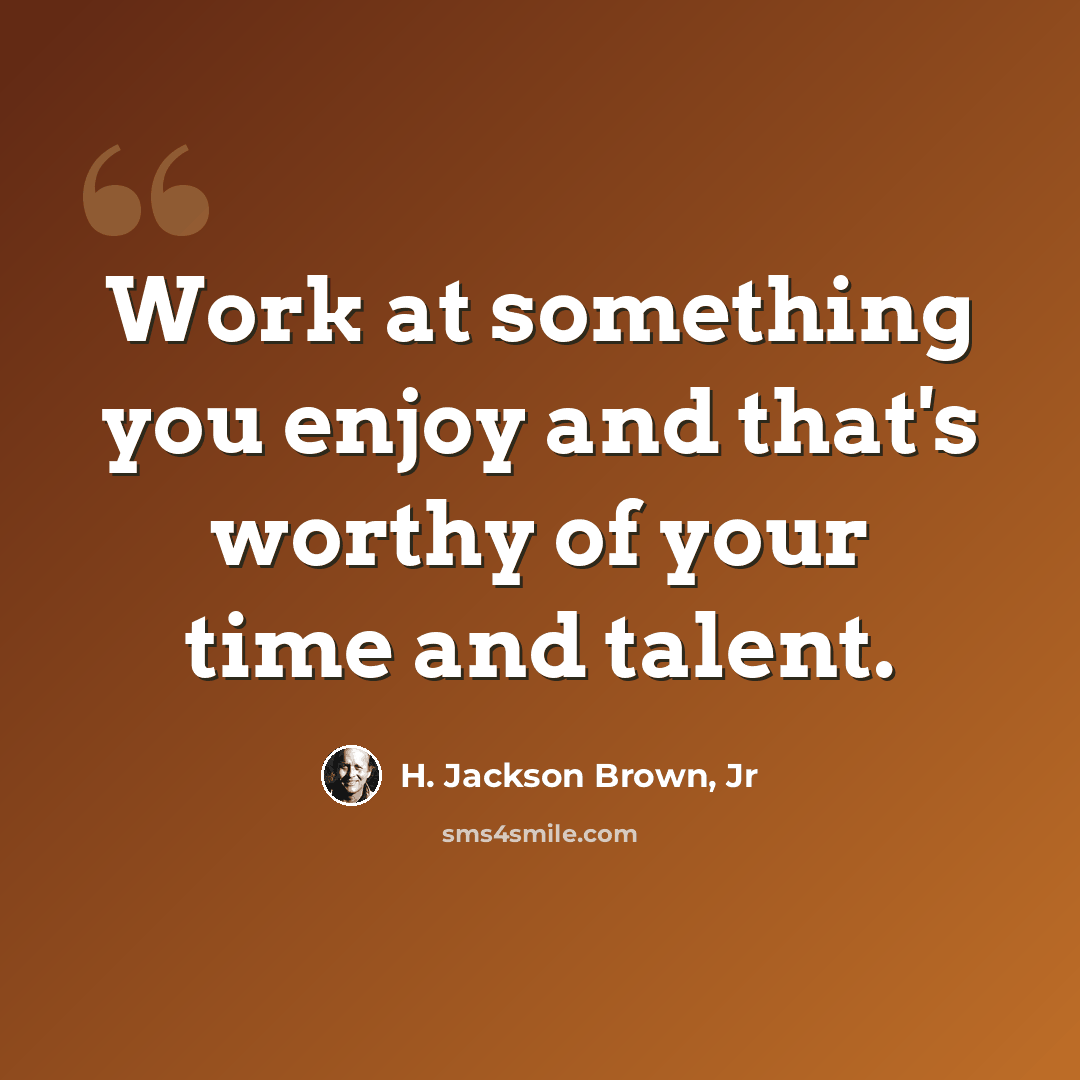 “Work at something you enjoy and that's worthy of your time and talent.” quote by H. Jackson Brown, Jr