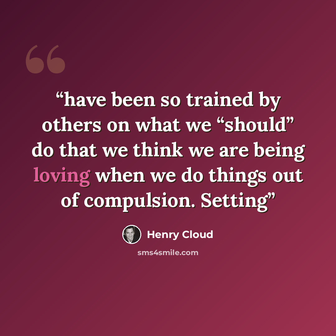 “have been so trained by others on what we “should” do that we think we are being loving when we do things out of compulsion. Setting” quote by Henry Cloud
