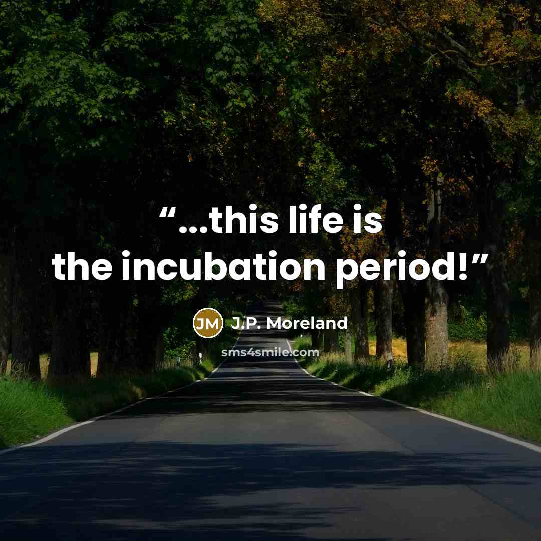 “...this life is the incubation period!” quote by J.P. Moreland