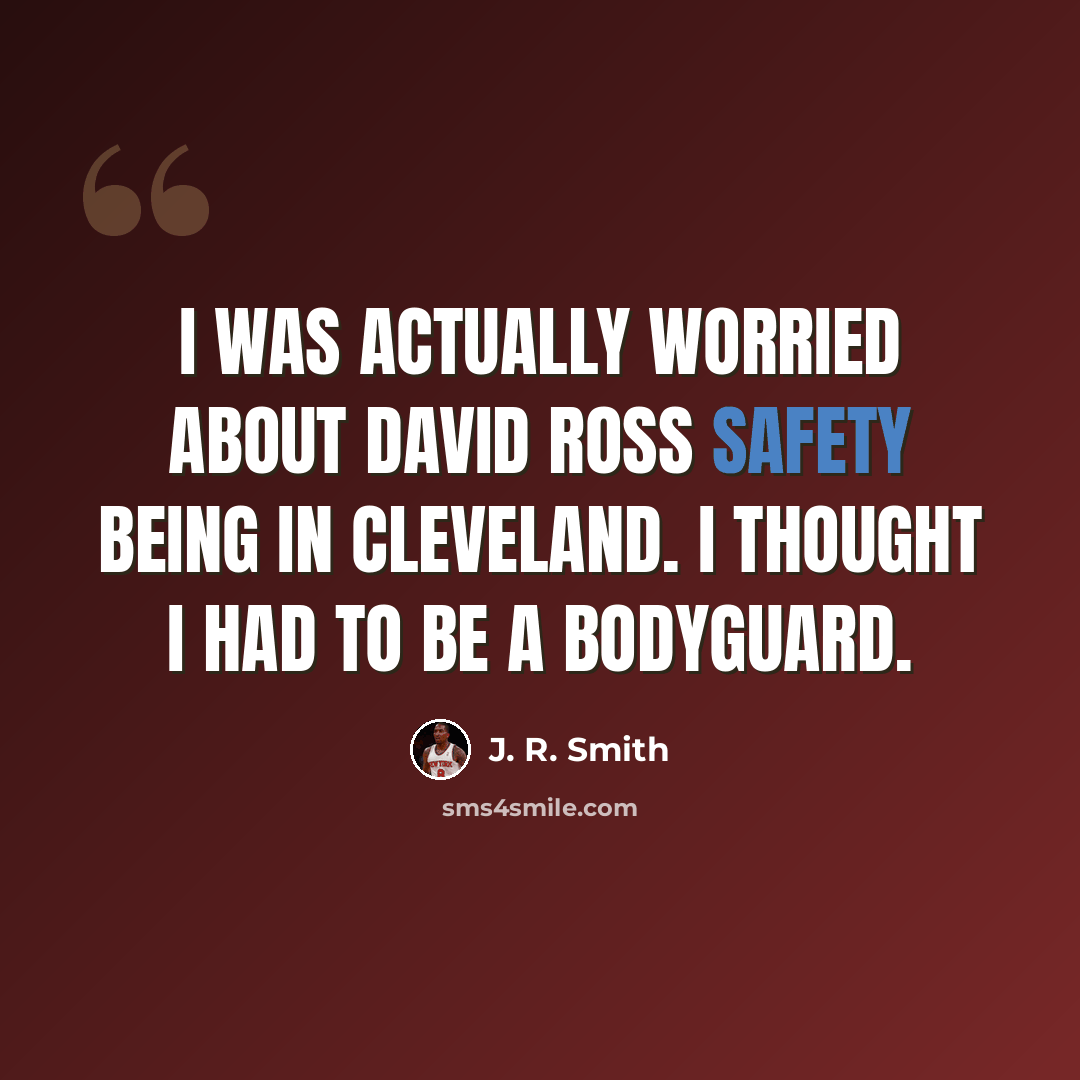“I was actually worried about David Ross safety being in Cleveland. I thought I had to be a bodyguard.” quote by J. R. Smith