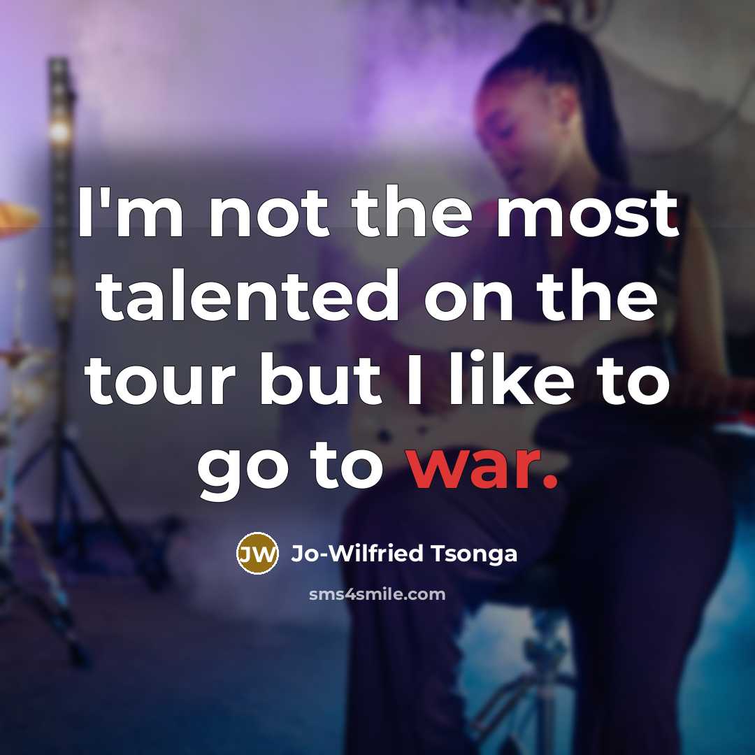 “I'm not the most talented on the tour but I like to go to war.” quote by Jo-Wilfried Tsonga