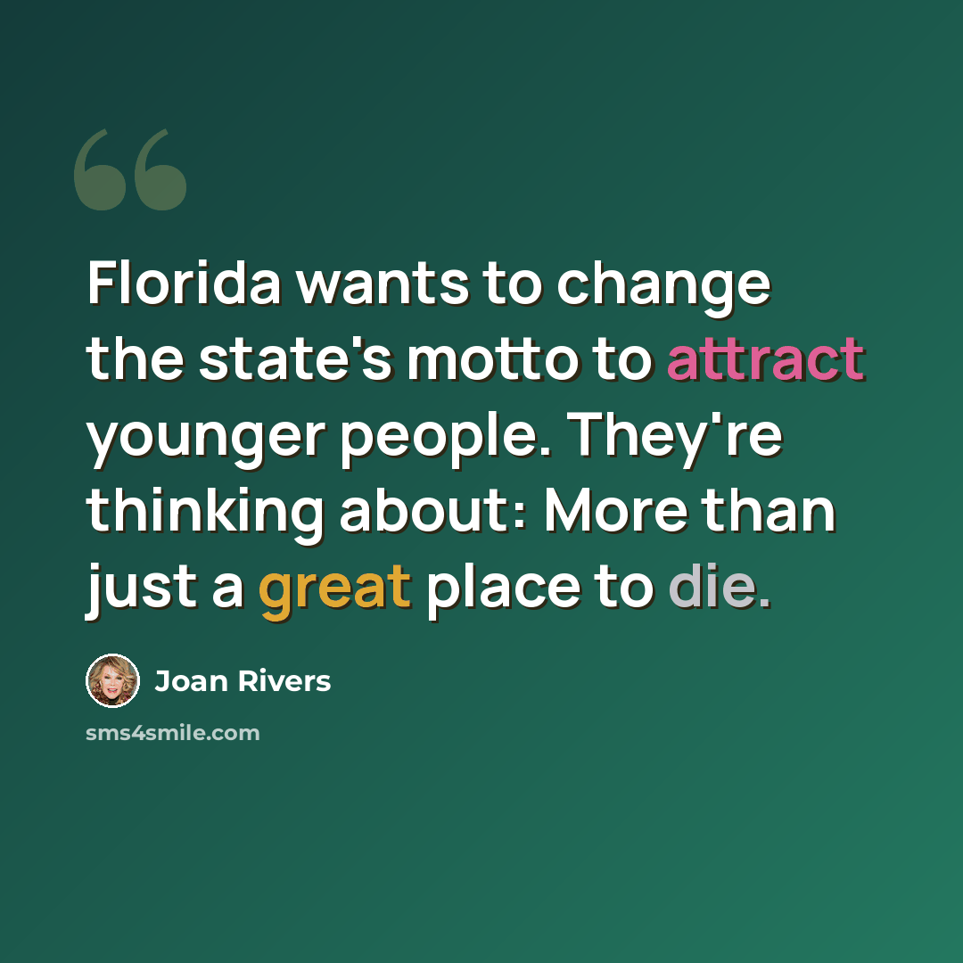 “Florida wants to change the state's motto to attract younger people. They're thinking about: More than just a great place to die.” quote by Joan Rivers