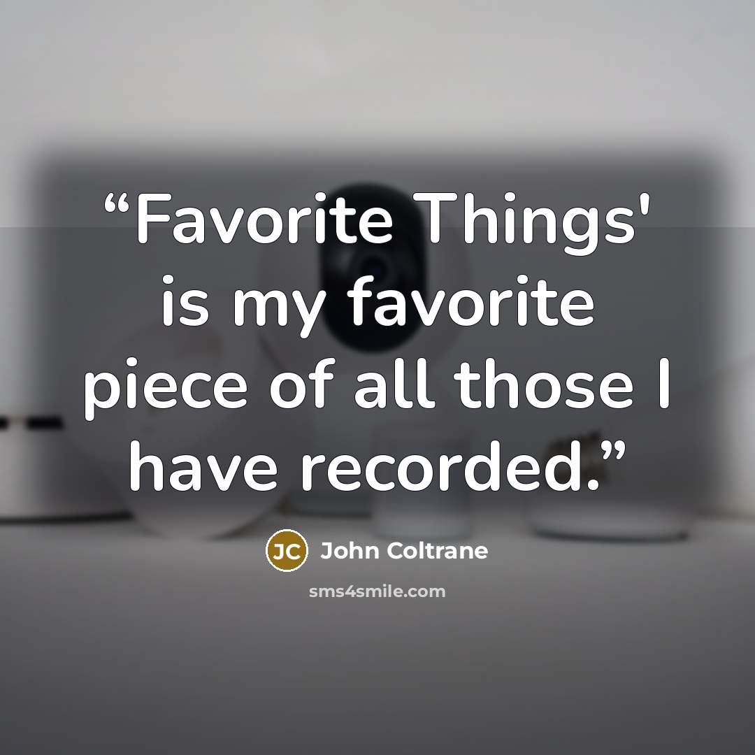 “Favorite Things' is my favorite piece of all those I have recorded.” quote by John Coltrane