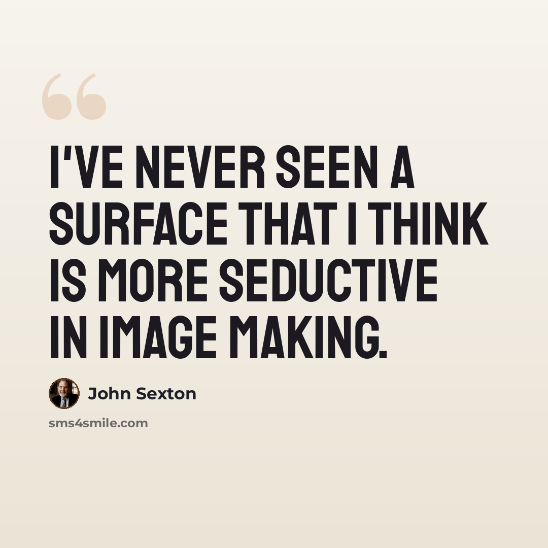 “I've never seen a surface that I think is more seductive in image making.” quote by John Sexton