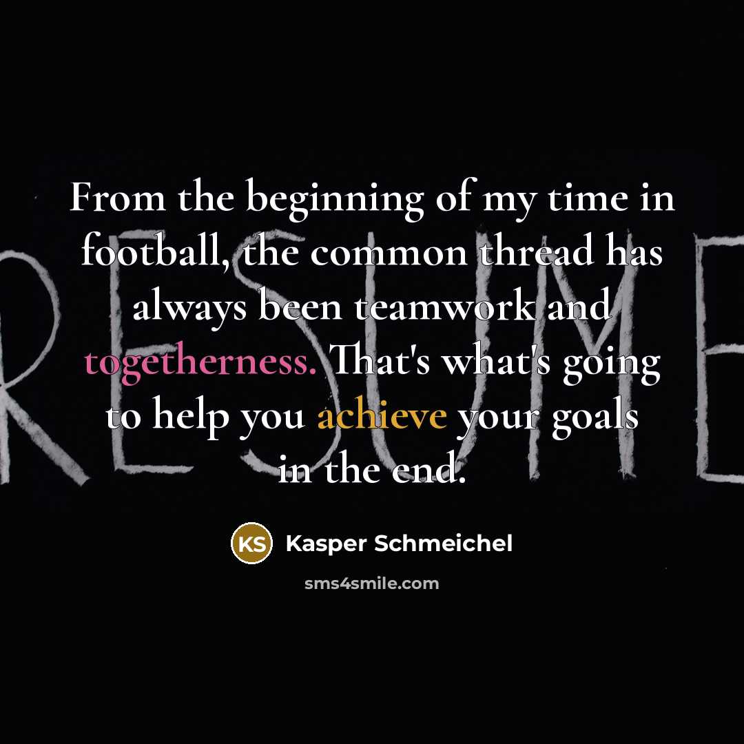 “From the beginning of my time in football, the common thread has always been teamwork and togetherness. That's what's going to help you achieve your goals in the end.” quote by Kasper Schmeichel