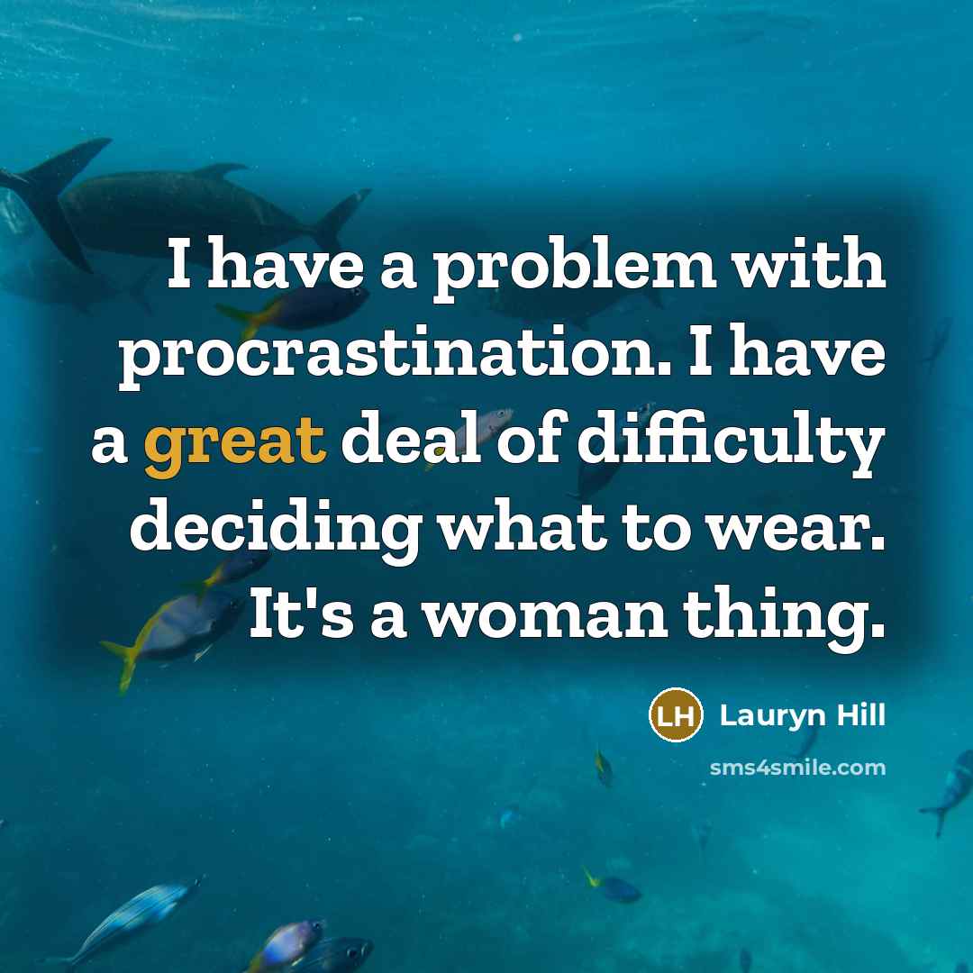 “I have a problem with procrastination. I have a great deal of difficulty deciding what to wear. It's a woman thing.” quote by Lauryn Hill