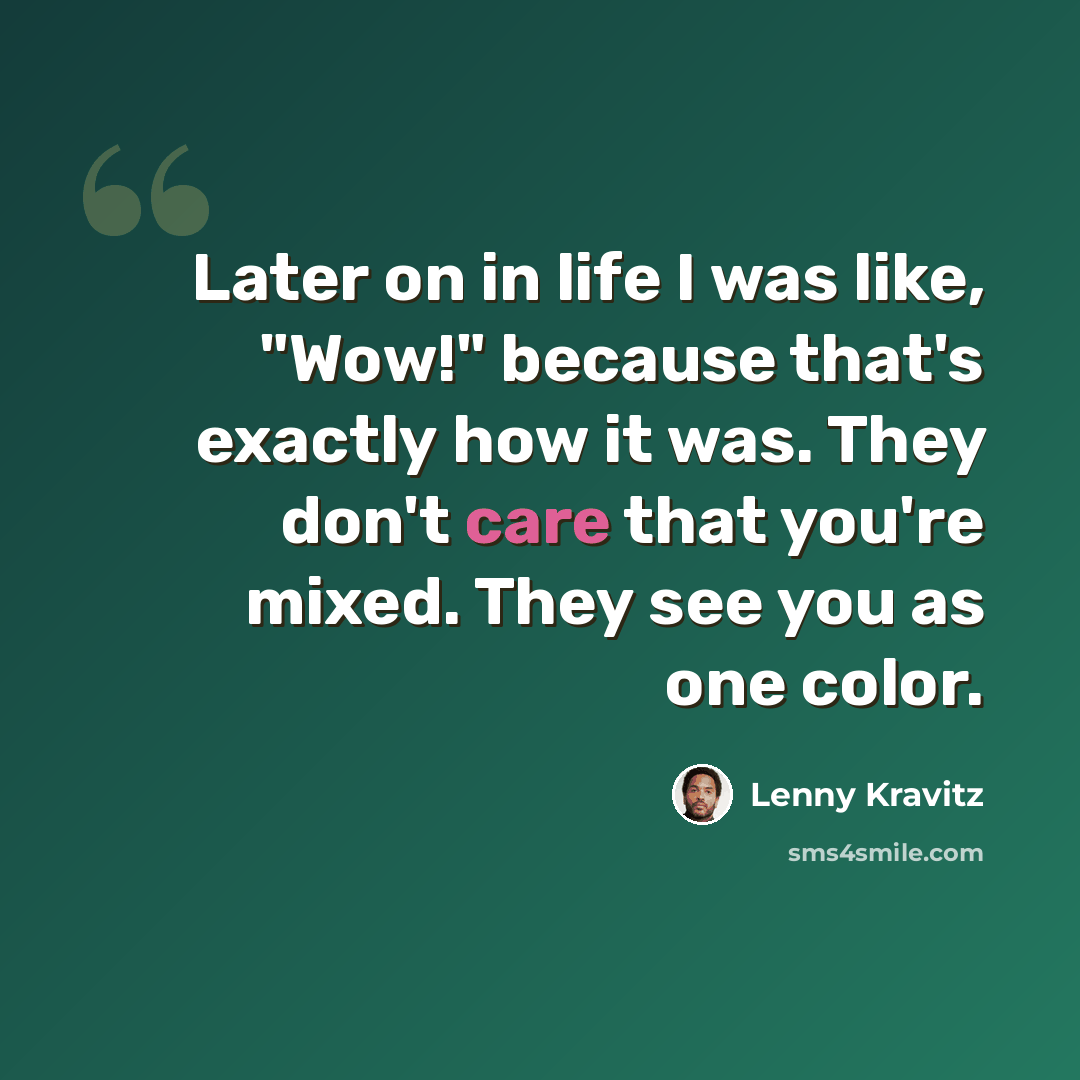 “Later on in life I was like, "Wow!" because that's exactly how it was. They don't care that you're mixed. They see you as one color.” quote by Lenny Kravitz
