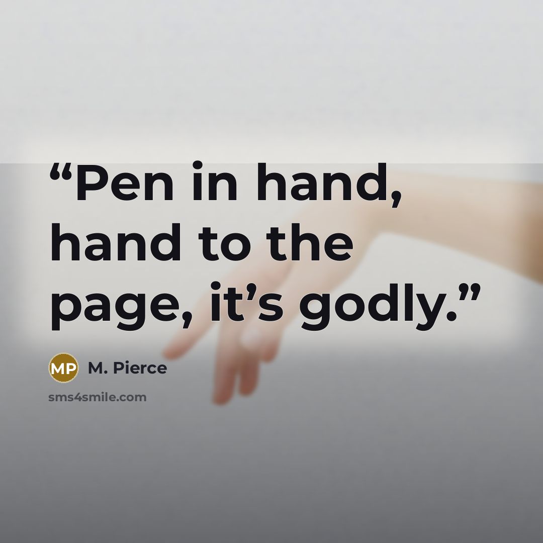 “Pen in hand, hand to the page, it’s godly.” quote by M. Pierce