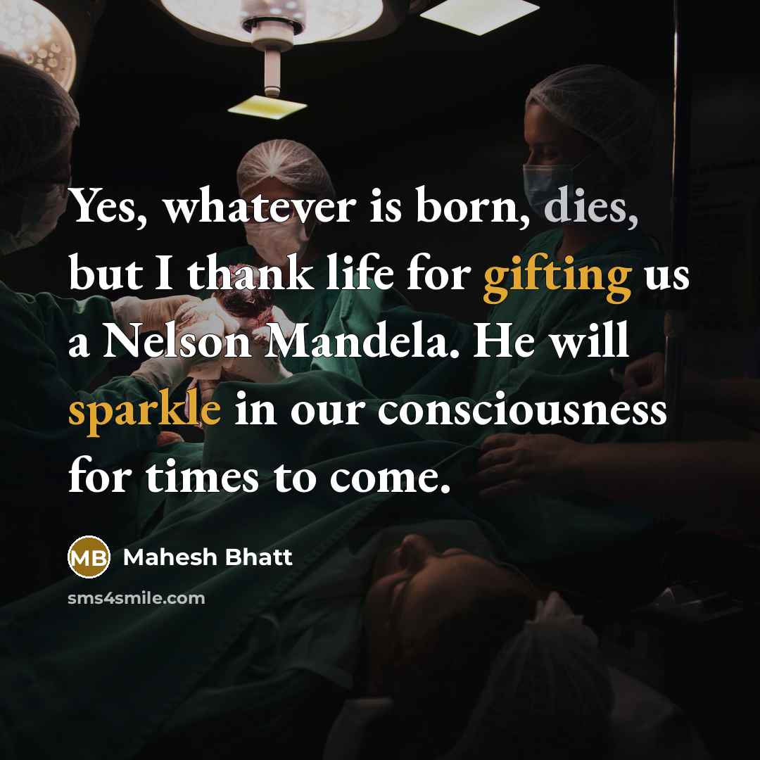 “Yes, whatever is born, dies, but I thank life for gifting us a Nelson Mandela. He will sparkle in our consciousness for times to come.” quote by Mahesh Bhatt