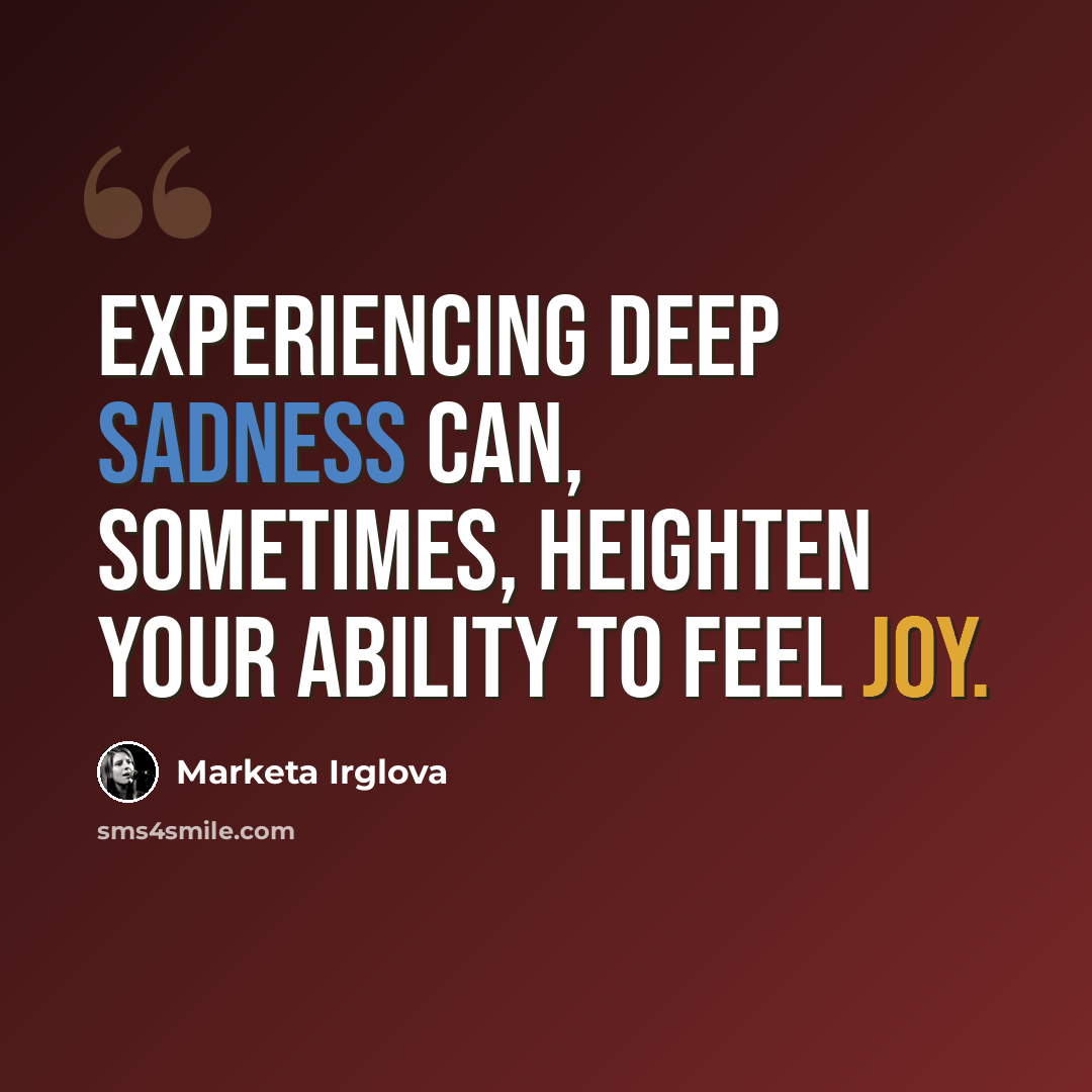“Experiencing deep sadness can, sometimes, heighten your ability to feel joy.” quote by Marketa Irglova