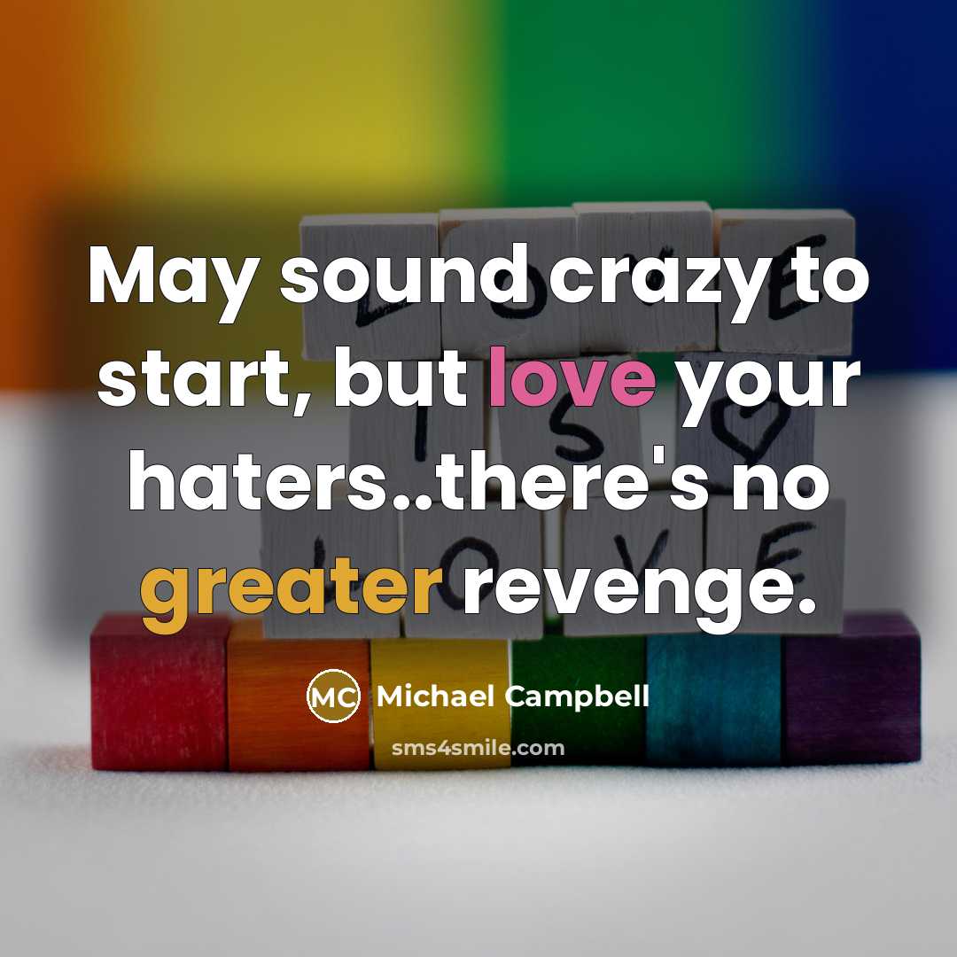 “May sound crazy to start, but love your haters..there's no greater revenge.” quote by Michael Campbell