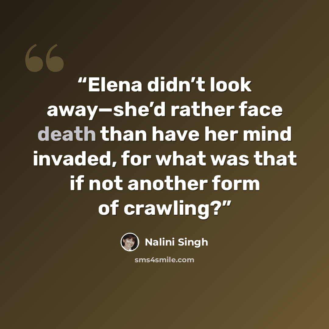 “Elena didn’t look away—she’d rather face death than have her mind invaded, for what was that if not another form of crawling?” quote by Nalini Singh