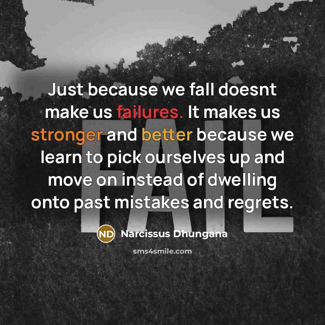 “Just because we fall doesnt make us failures. It makes us stronger and better because we learn to pick ourselves up and move on instead of dwelling onto past mistakes and regrets.” quote by Narcissus Dhungana