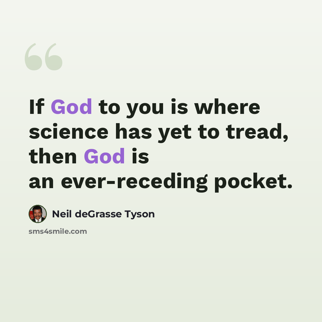 “If God to you is where science has yet to tread, then God is an ever-receding pocket.” quote by Neil deGrasse Tyson