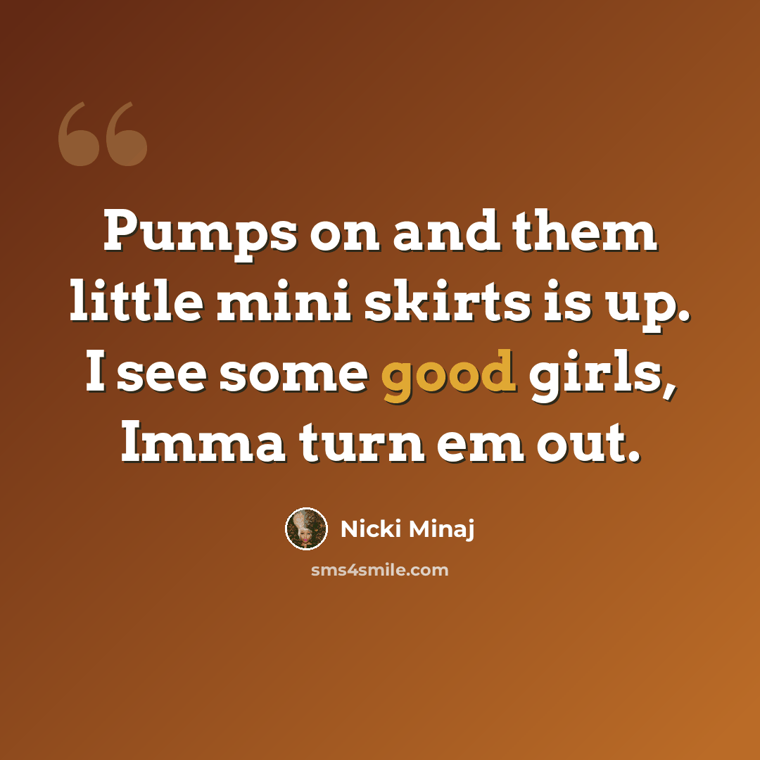 “Pumps on and them little mini skirts is up. I see some good girls, Imma turn em out.” quote by Nicki Minaj