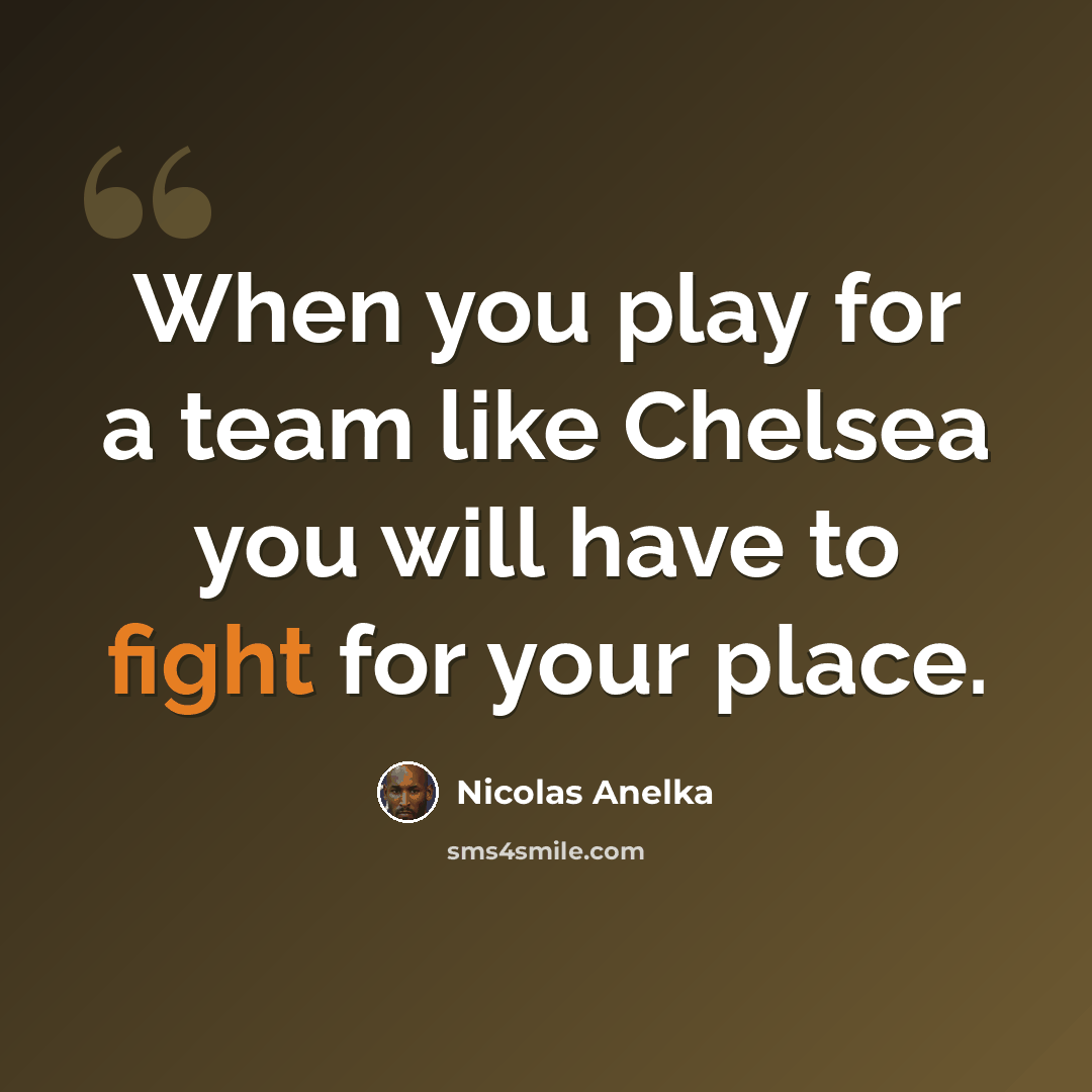 “When you play for a team like Chelsea you will have to fight for your place.” quote by Nicolas Anelka