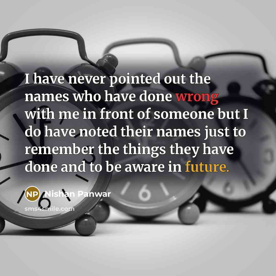 “I have never pointed out the names who have done wrong with me in front of someone but I do have noted their names just to remember the things they have done and to be aware in future.” quote by Nishan Panwar
