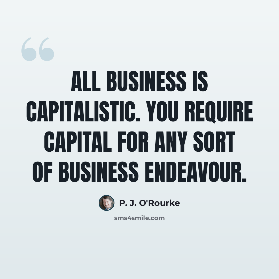 “All business is capitalistic. You require capital for any sort of business endeavour.” quote by P. J. O'Rourke