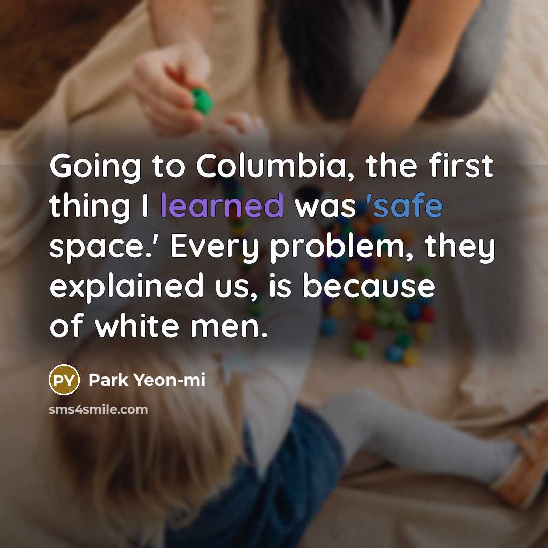 “Going to Columbia, the first thing I learned was 'safe space.' Every problem, they explained us, is because of white men.” quote by Park Yeon-mi