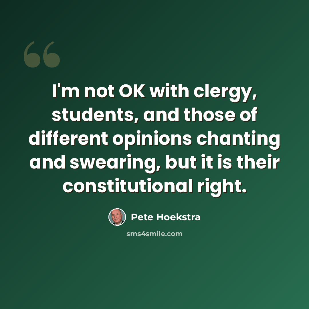 “I'm not OK with clergy, students, and those of different opinions chanting and swearing, but it is their constitutional right.” quote by Pete Hoekstra