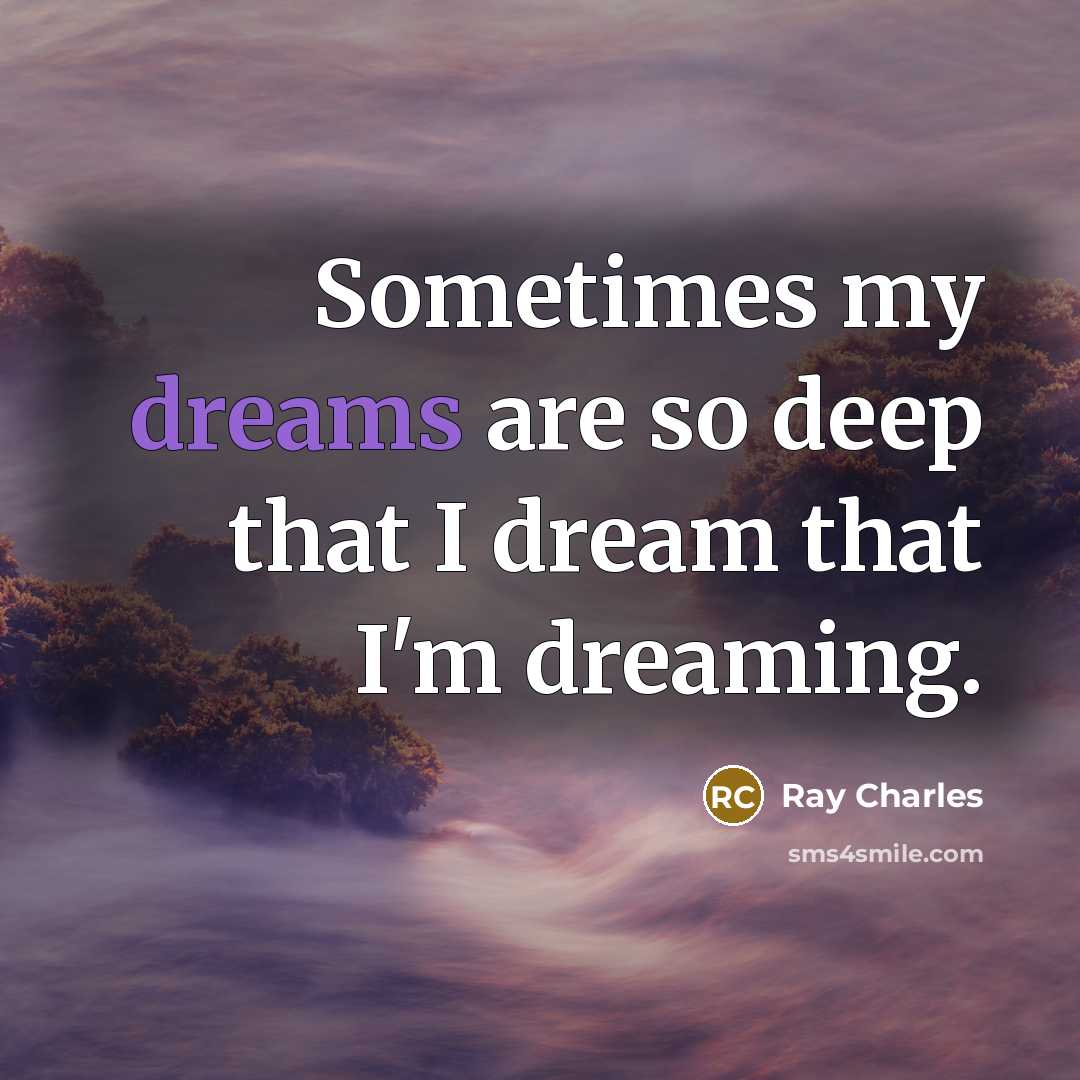 “Sometimes my dreams are so deep that I dream that I'm dreaming.” quote by Ray Charles